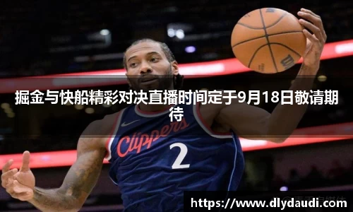 掘金与快船精彩对决直播时间定于9月18日敬请期待